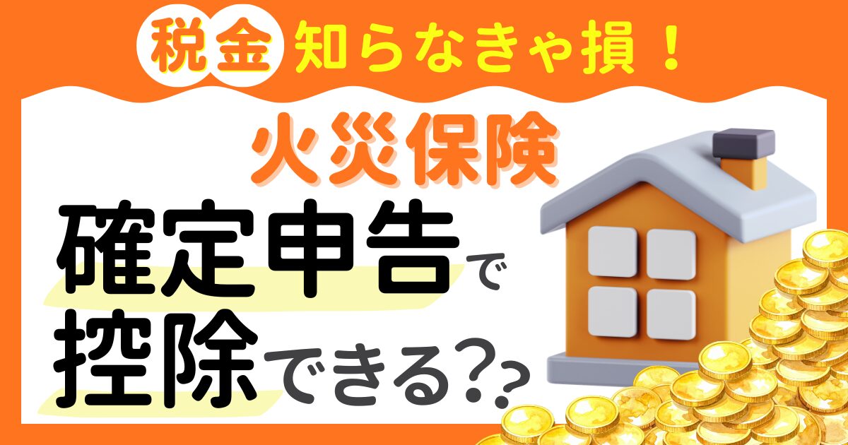 火災保険は確定申告で控除できる？知らないと損する税金の話