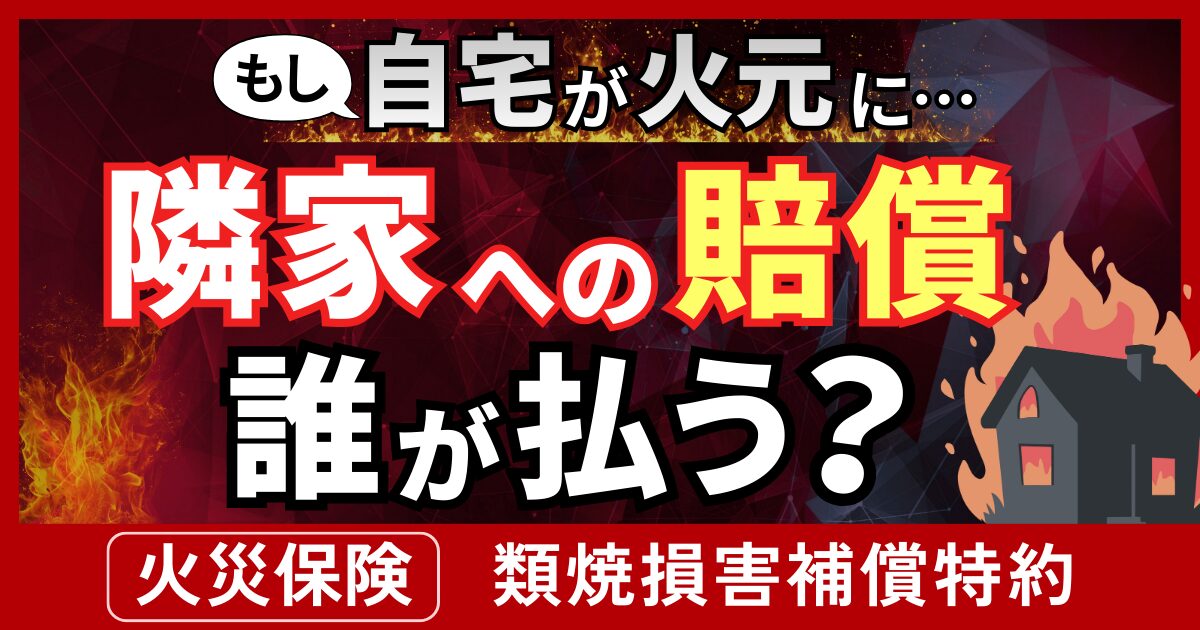 自宅が火元になったら隣家への賠償は？火災保険の類焼損害補償特約を徹底解説サムネイル