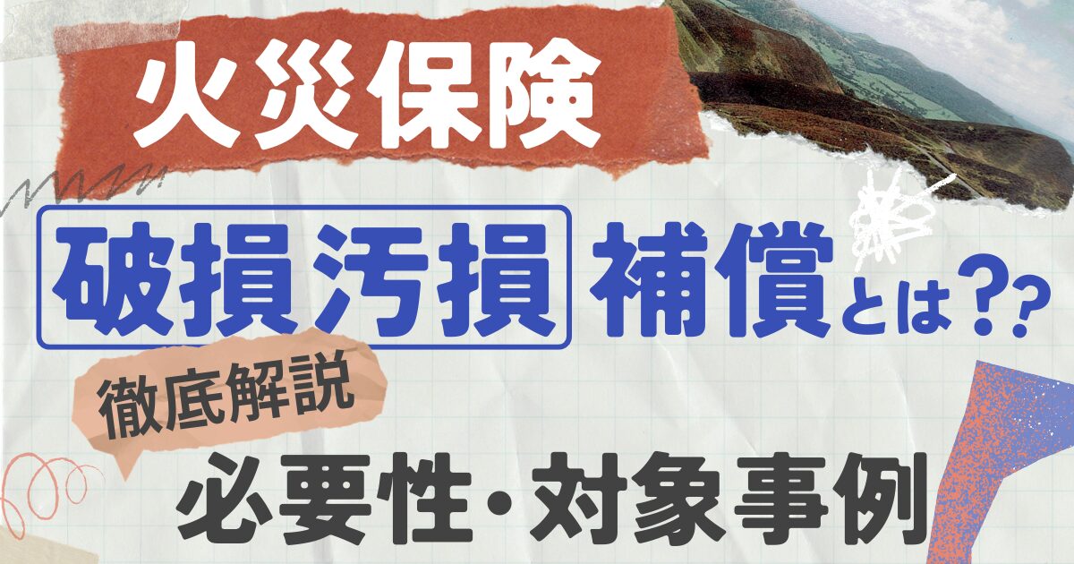 火災保険の破損汚損補償とは？必要性と対象事例を徹底解説