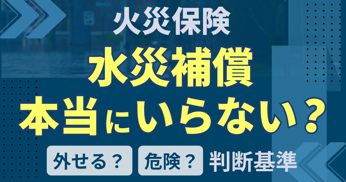 火災保険の水災補償は本当にいらない?外せる人・危険な人の判断基準 サムネイル