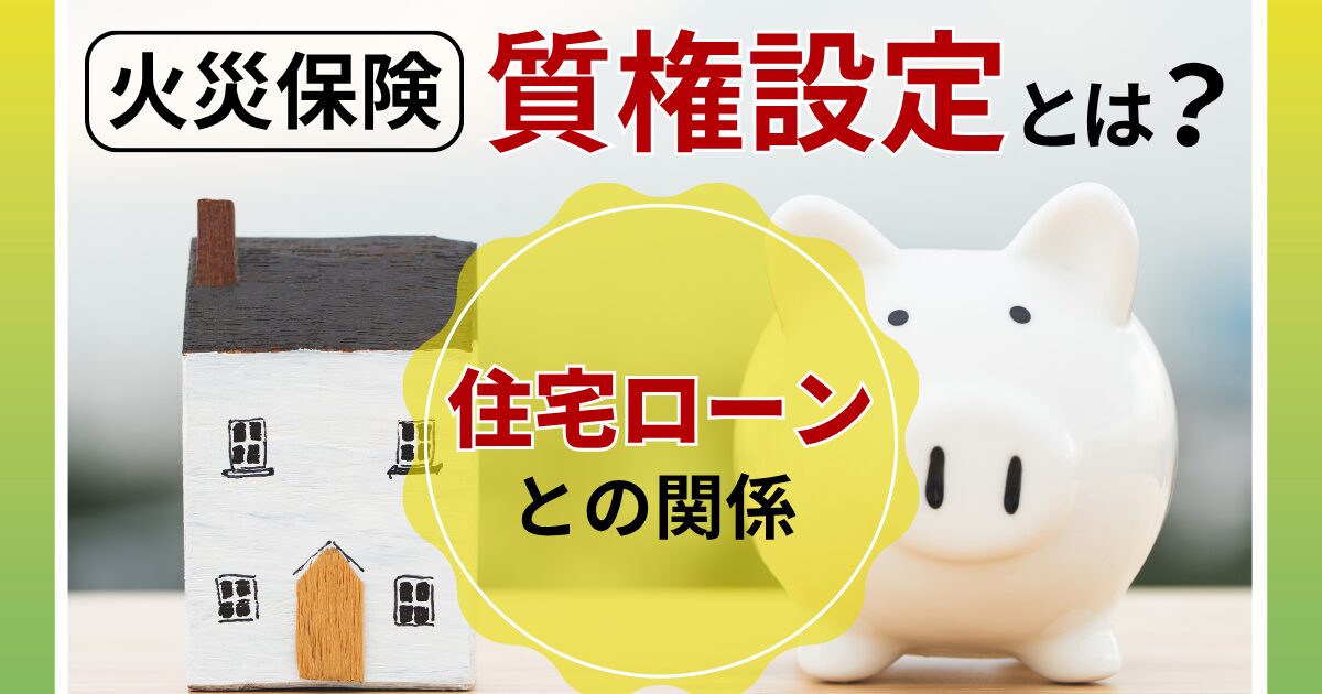 火災保険の質権設定って何？住宅ローンとの関係をやさしく解説