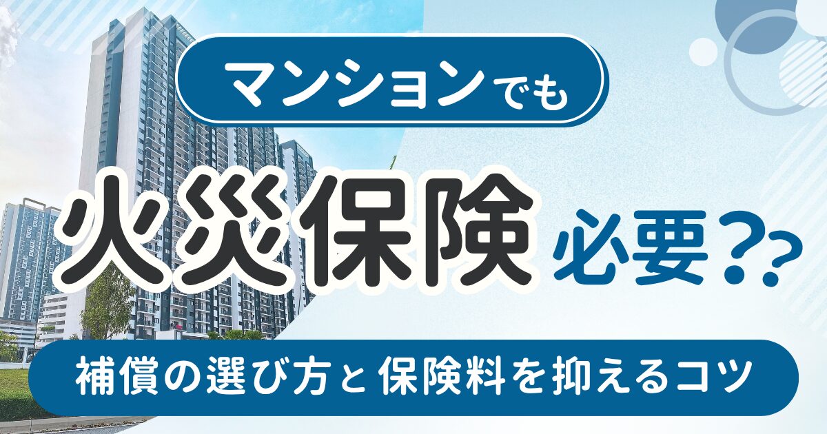 マンションでも火災保険は必要？補償の選び方と保険料を抑えるコツ